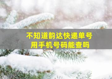 不知道韵达快递单号 用手机号码能查吗